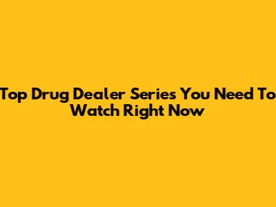 Top Drug Dealer Series You Need To Watch Right Now