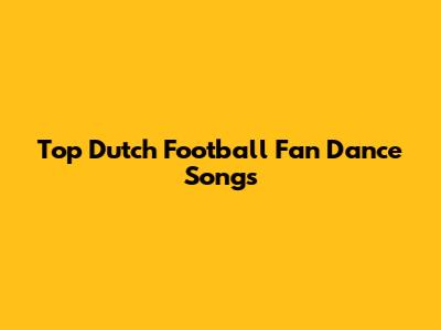 Top Dutch Football Fan Dance Songs