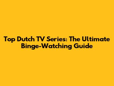Top Dutch TV Series: The Ultimate Binge-Watching Guide