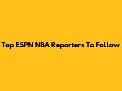 Top ESPN NBA Reporters To Follow
