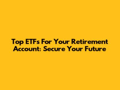Top ETFs For Your Retirement Account: Secure Your Future