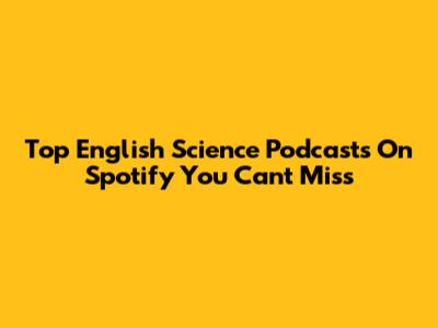 Top English Science Podcasts On Spotify You Can't Miss