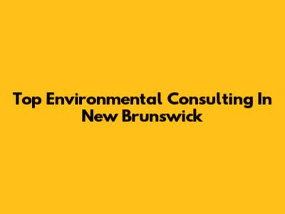 Top Environmental Consulting In New Brunswick