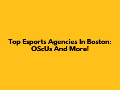 Top Esports Agencies In Boston: OScUs And More!