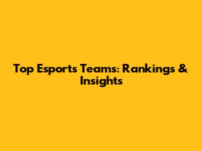 Top Esports Teams: Rankings & Insights