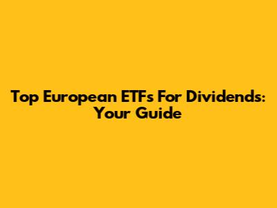 Top European ETFs For Dividends: Your Guide