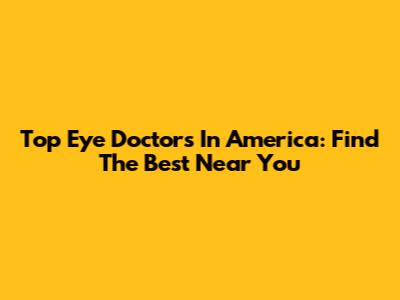 Top Eye Doctors In America: Find The Best Near You