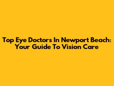 Top Eye Doctors In Newport Beach: Your Guide To Vision Care