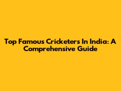 Top Famous Cricketers In India: A Comprehensive Guide