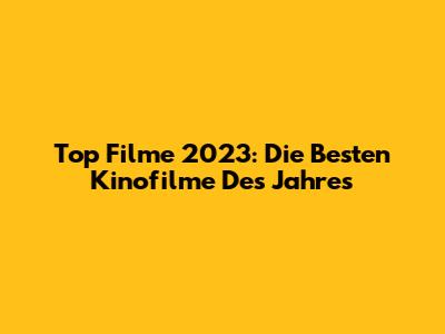 Top Filme 2023: Die Besten Kinofilme Des Jahres
