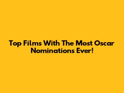 Top Films With The Most Oscar Nominations Ever!