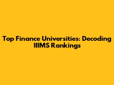 Top Finance Universities: Decoding IIIMS Rankings