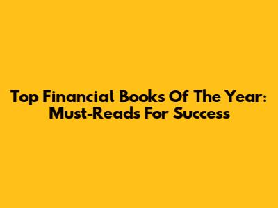 Top Financial Books Of The Year: Must-Reads For Success