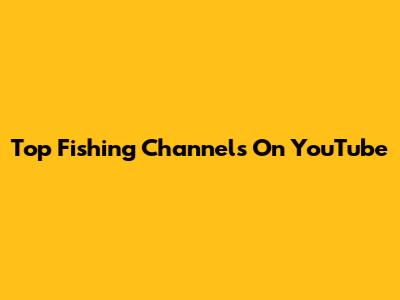 Top Fishing Channels On YouTube