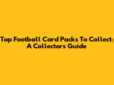 Top Football Card Packs To Collect: A Collector's Guide