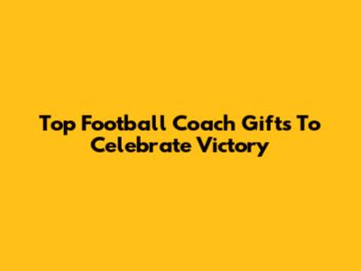 Top Football Coach Gifts To Celebrate Victory