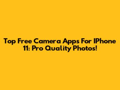 Top Free Camera Apps For IPhone 11: Pro Quality Photos!