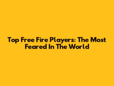 Top Free Fire Players: The Most Feared In The World
