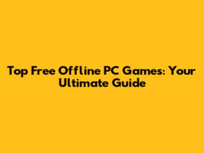 Top Free Offline PC Games: Your Ultimate Guide