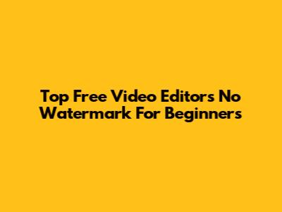 Top Free Video Editors No Watermark For Beginners