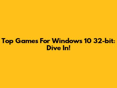Top Games For Windows 10 32-bit: Dive In!
