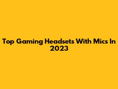 Top Gaming Headsets With Mics In 2023