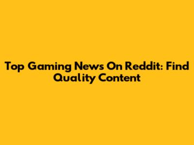 Top Gaming News On Reddit: Find Quality Content