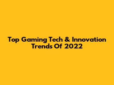 Top Gaming Tech & Innovation Trends Of 2022