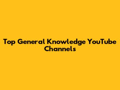 Top General Knowledge YouTube Channels
