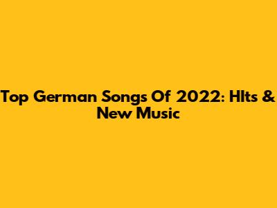 Top German Songs Of 2022: HIts & New Music
