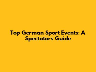 Top German Sport Events: A Spectator's Guide