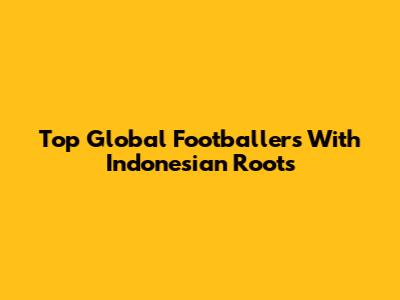 Top Global Footballers With Indonesian Roots