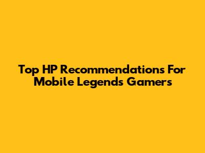 Top HP Recommendations For Mobile Legends Gamers