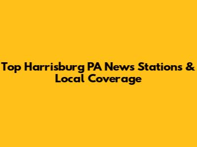 Top Harrisburg PA News Stations & Local Coverage