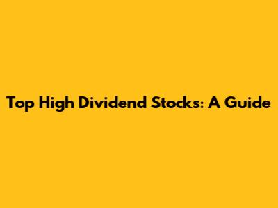 Top High Dividend Stocks: A Guide