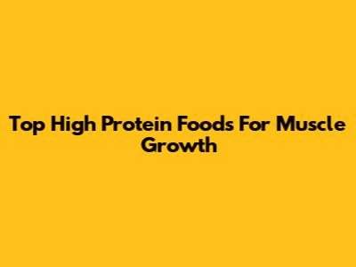 Top High Protein Foods For Muscle Growth