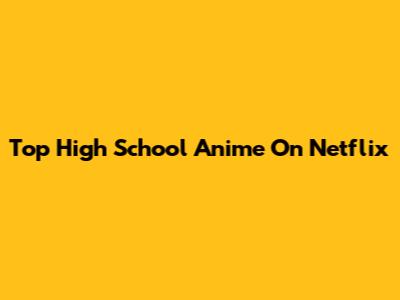 Top High School Anime On Netflix