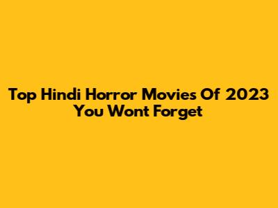 Top Hindi Horror Movies Of 2023 You Won't Forget