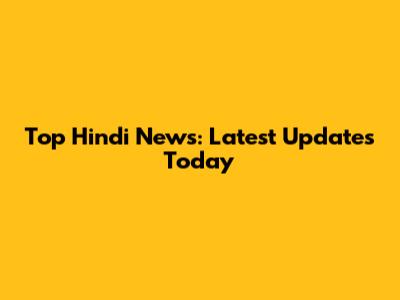 Top Hindi News: Latest Updates Today