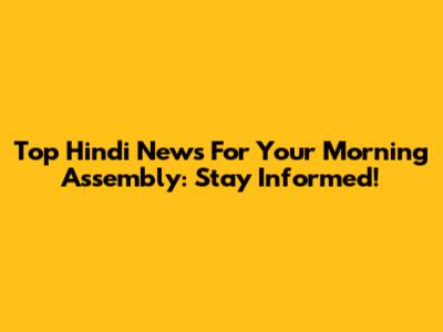 Top Hindi News For Your Morning Assembly: Stay Informed!