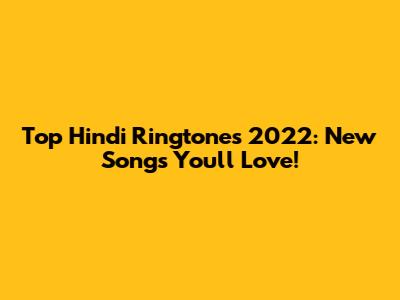 Top Hindi Ringtones 2022: New Songs You'll Love!