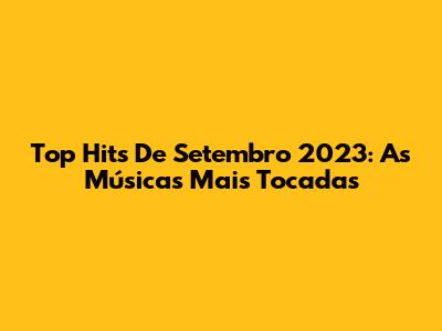Top Hits De Setembro 2023: As Músicas Mais Tocadas