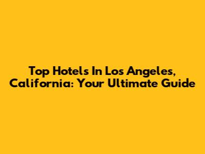 Top Hotels In Los Angeles, California: Your Ultimate Guide