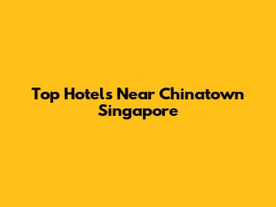 Top Hotels Near Chinatown Singapore
