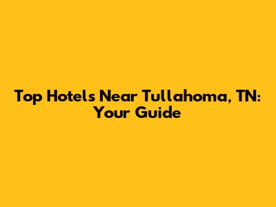 Top Hotels Near Tullahoma, TN: Your Guide
