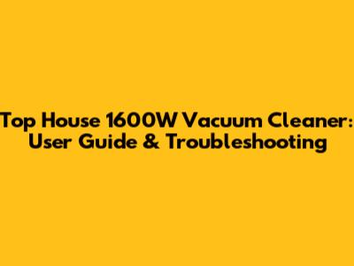 Top House 1600W Vacuum Cleaner: User Guide & Troubleshooting