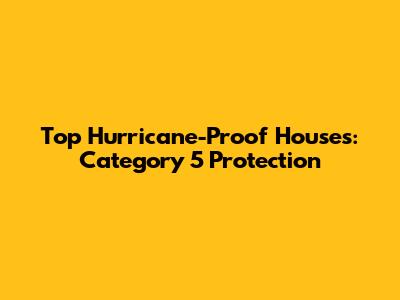 Top Hurricane-Proof Houses: Category 5 Protection