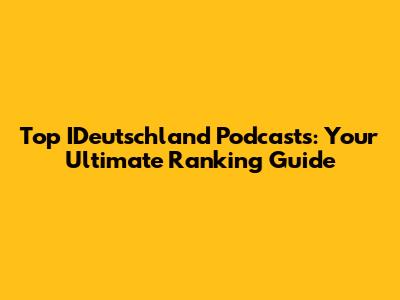 Top IDeutschland Podcasts: Your Ultimate Ranking Guide
