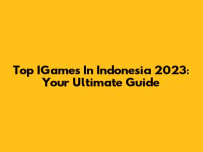 Top IGames In Indonesia 2023: Your Ultimate Guide