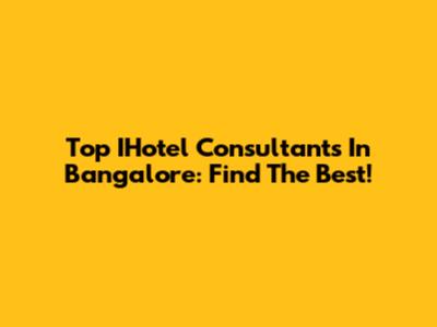 Top IHotel Consultants In Bangalore: Find The Best!